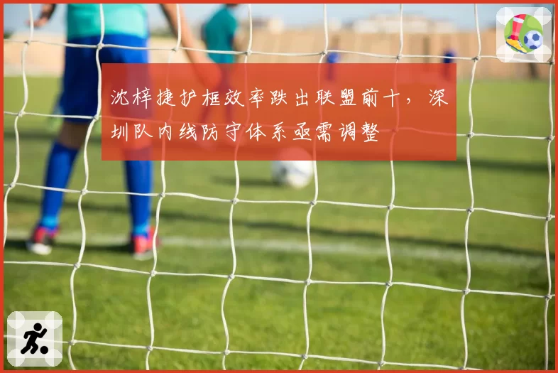沈梓捷护框效率跌出联盟前十，深圳队内线防守体系亟需调整