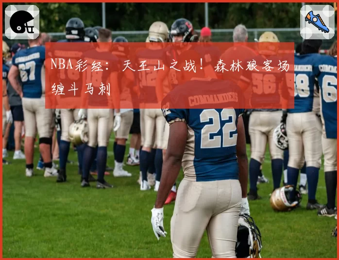 NBA彩经：天王山之战！森林狼客场缠斗马刺