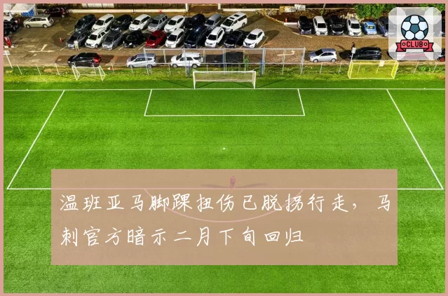 温班亚马脚踝扭伤已脱拐行走,马刺官方暗示二月下旬回归