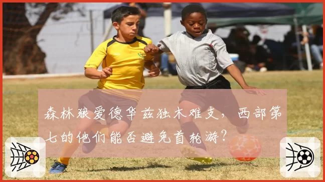 森林狼爱德华兹独木难支，西部第七的他们能否避免首轮游？