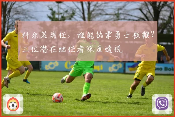 科尔若离任，谁能执掌勇士教鞭？三位潜在继任者深度透视