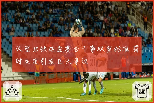 汉密尔顿炮轰赛会干事双重标准 罚时决定引发巨大争议