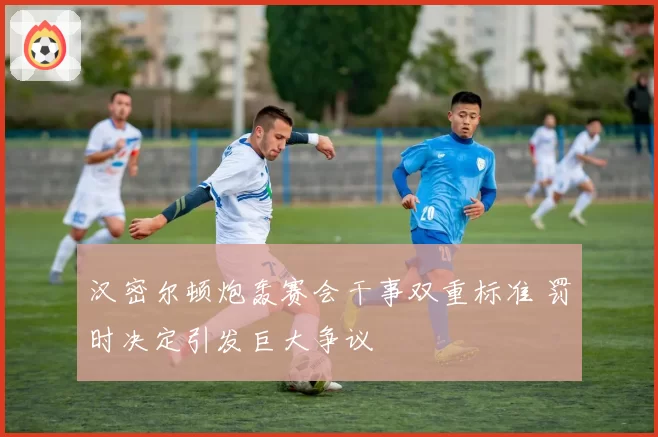 汉密尔顿炮轰赛会干事双重标准 罚时决定引发巨大争议