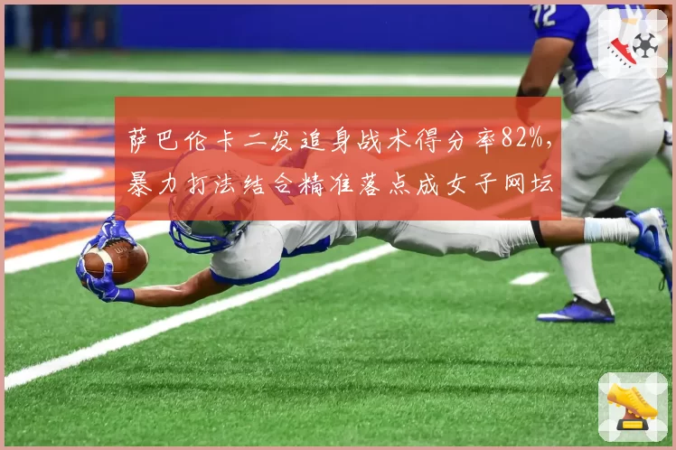 萨巴伦卡二发追身战术得分率82%，暴力打法结合精准落点成女子网坛新标杆