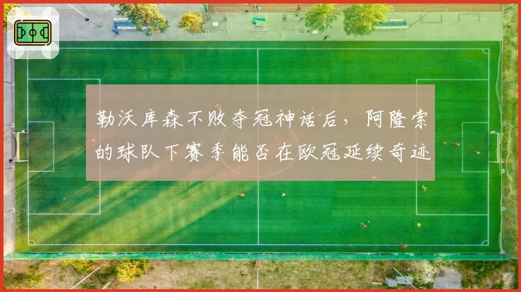 勒沃库森不败夺冠神话后,阿隆索的球队下赛季能否在欧冠延续奇迹?