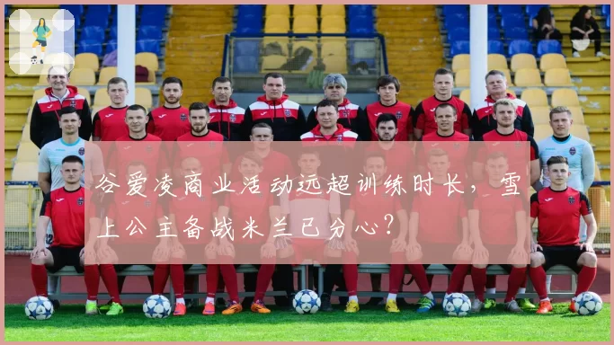 谷爱凌商业活动远超训练时长，雪上公主备战米兰已分心？