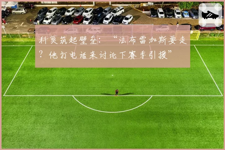 科莫筑起壁垒：“法布雷加斯要走？他打电话来讨论下赛季引援”